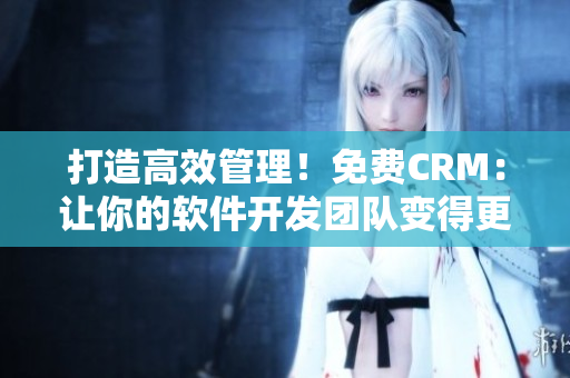 打造高效管理!免費CRM:讓你的軟件開發團隊變得更優秀 打造高效管理!免費CRM:讓你的軟件開發團隊變得更優秀