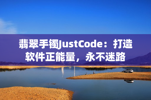 翡翠手鐲JustCode:打造軟件正能量,永不迷路 翡翠手鐲JustCode:打造軟件正能量,永不迷路