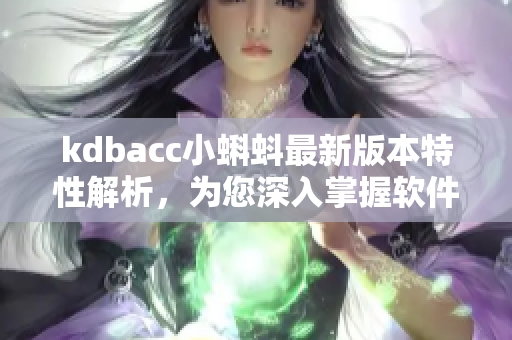 kdbacc小蝌蚪最新版本特性解析，為您深入掌握軟件的更新內容