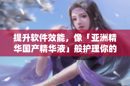 提升軟件效能,像「亞洲精華國產(chǎn)精華液」般護(hù)理你的系統(tǒng),加速電腦速度! 提升軟件效能,像「亞洲精華國產(chǎn)精華液」般護(hù)理你的系統(tǒng),加速電腦速度!