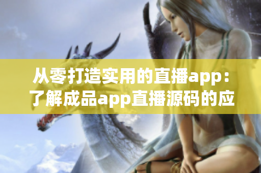 從零打造實用的直播app:了解成品app直播源碼的應用價值 從零打造實用的直播app:了解成品app直播源碼的應用價值