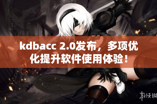 kdbacc 2.0發(fā)布,多項優(yōu)化提升軟件使用體驗! kdbacc 2.0發(fā)布,多項優(yōu)化提升軟件使用體驗!