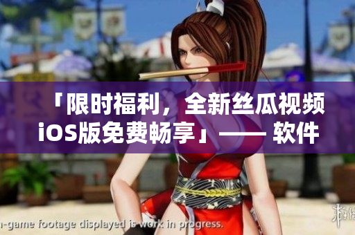 「限時福利,全新絲瓜視頻iOS版免費暢享」—— 軟件編輯的推薦 「限時福利,全新絲瓜視頻iOS版免費暢享」—— 軟件編輯的推薦