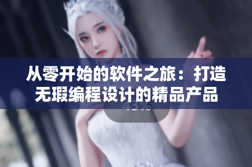 從零開始的軟件之旅:打造無(wú)瑕編程設(shè)計(jì)的精品產(chǎn)品 從零開始的軟件之旅:打造無(wú)瑕編程設(shè)計(jì)的精品產(chǎn)品