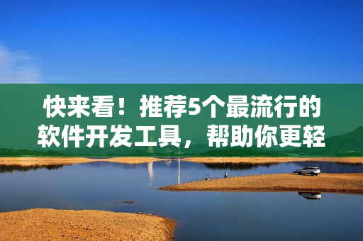 快來(lái)看!推薦5個(gè)最流行的軟件開(kāi)發(fā)工具,幫助你更輕松編寫(xiě)高質(zhì)量的代碼! 快來(lái)看!推薦5個(gè)最流行的軟件開(kāi)發(fā)工具,幫助你更輕松編寫(xiě)高質(zhì)量的代碼!
