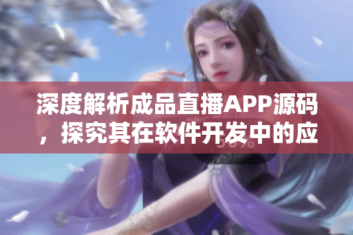 深度解析成品直播APP源碼,探究其在軟件開發中的應用價值 深度解析成品直播APP源碼,探究其在軟件開發中的應用價值