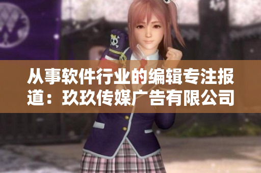 從事軟件行業的編輯專注報道:玖玖傳媒廣告有限公司打造智能化廣告服務平臺 從事軟件行業的編輯專注報道:玖玖傳媒廣告有限公司打造智能化廣告服務平臺