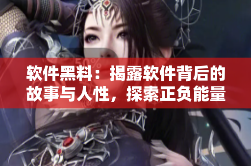 軟件黑料:揭露軟件背后的故事與人性,探索正負能量并存的平衡之道 軟件黑料:揭露軟件背后的故事與人性,探索正負能量并存的平衡之道