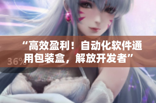 “高效盈利!自動(dòng)化軟件通用包裝盒,解放開(kāi)發(fā)者” “高效盈利!自動(dòng)化軟件通用包裝盒,解放開(kāi)發(fā)者”