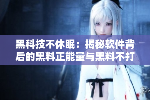 黑科技不休眠:揭秘軟件背后的黑料正能量與黑料不打烊 黑科技不休眠:揭秘軟件背后的黑料正能量與黑料不打烊