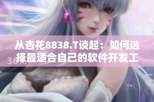 從杏花8838.T談起:如何選擇最適合自己的軟件開發(fā)工具 從杏花8838.T談起:如何選擇最適合自己的軟件開發(fā)工具