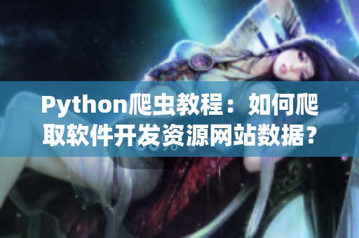 Python爬蟲教程:如何爬取軟件開發(fā)資源網(wǎng)站數(shù)據(jù)? Python爬蟲教程:如何爬取軟件開發(fā)資源網(wǎng)站數(shù)據(jù)?