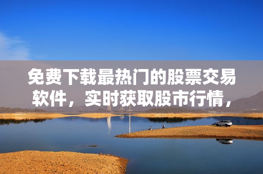 免費(fèi)下載最熱門(mén)的股票交易軟件，實(shí)時(shí)獲取股市行情，賺取最大利潤(rùn)
