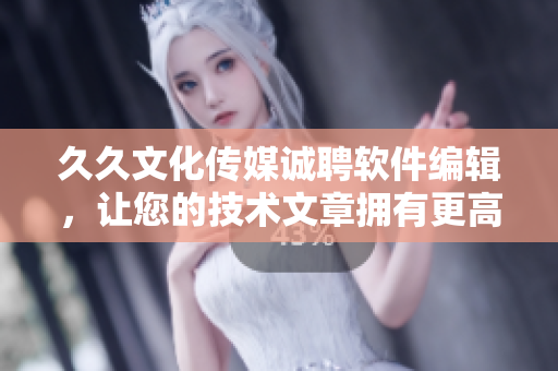 久久文化傳媒誠聘軟件編輯，讓您的技術(shù)文章?lián)碛懈叩膬r(jià)值！
