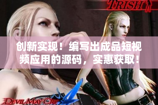 創新實現!編寫出成品短視頻應用的源碼,實惠獲取! 創新實現!編寫出成品短視頻應用的源碼,實惠獲取!