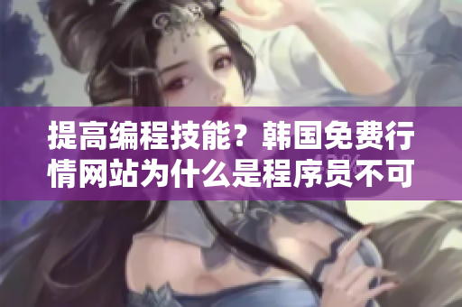 提高編程技能？韓國(guó)免費(fèi)行情網(wǎng)站為什么是程序員不可或缺的資源