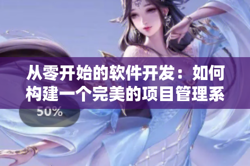 從零開始的軟件開發(fā):如何構(gòu)建一個完美的項目管理系統(tǒng) 從零開始的軟件開發(fā):如何構(gòu)建一個完美的項目管理系統(tǒng)