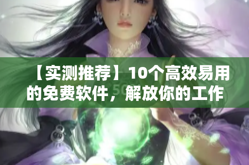 【實測推薦】10個高效易用的免費軟件,解放你的工作生活! 【實測推薦】10個高效易用的免費軟件,解放你的工作生活!