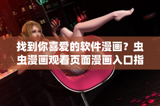 找到你喜愛(ài)的軟件漫畫?蟲蟲漫畫觀看頁(yè)面漫畫入口指引! 找到你喜愛(ài)的軟件漫畫?蟲蟲漫畫觀看頁(yè)面漫畫入口指引!