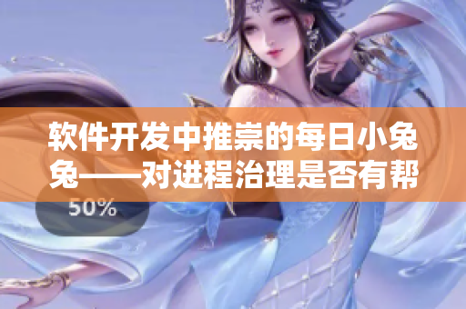 軟件開發中推崇的每日小兔兔——對進程治理是否有幫助? 軟件開發中推崇的每日小兔兔——對進程治理是否有幫助?