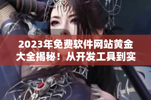 2023年免費軟件網(wǎng)站黃金大全揭秘！從開發(fā)工具到實用軟件應有盡有！