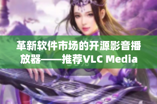 革新軟件市場的開源影音播放器——推薦VLC Media Player
