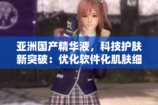 亞洲國(guó)產(chǎn)精華液，科技護(hù)膚新突破：優(yōu)化軟件化肌膚細(xì)胞，促進(jìn)自我修復(fù)