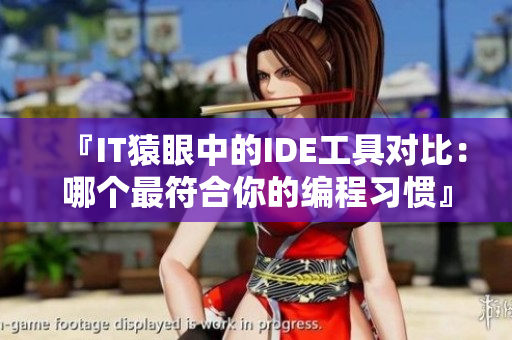 『IT猿眼中的IDE工具對比:哪個最符合你的編程習慣』 『IT猿眼中的IDE工具對比:哪個最符合你的編程習慣』