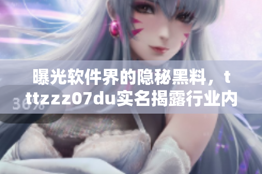 曝光軟件界的隱秘黑料,tttzzz07du實名揭露行業內黑暗面 曝光軟件界的隱秘黑料,tttzzz07du實名揭露行業內黑暗面