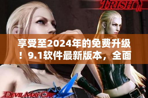 享受至2024年的免費升級!9.1軟件最新版本,全面優化體驗 享受至2024年的免費升級!9.1軟件最新版本,全面優化體驗