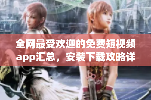 全網最受歡迎的免費短視頻app匯總,安裝下載攻略詳解 全網最受歡迎的免費短視頻app匯總,安裝下載攻略詳解