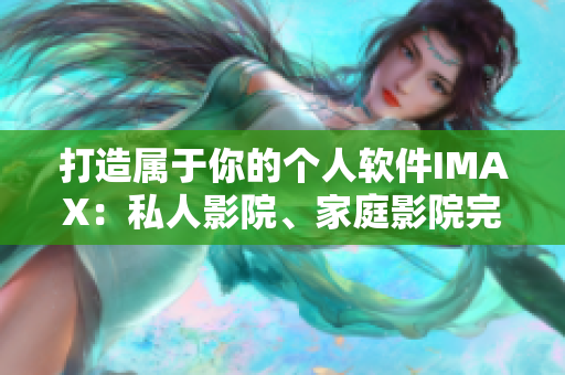 打造屬于你的個人軟件IMAX:私人影院、家庭影院完美體驗 打造屬于你的個人軟件IMAX:私人影院、家庭影院完美體驗