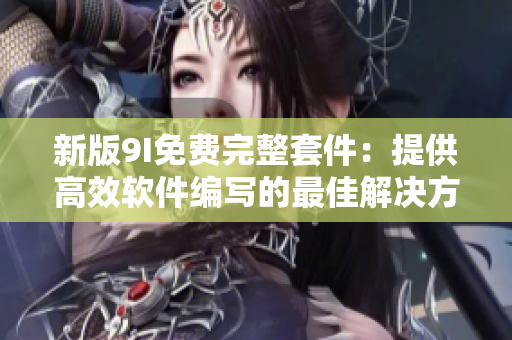 新版9I免費完整套件：提供高效軟件編寫的最佳解決方案！