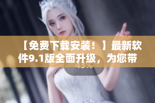 【免費下載安裝!】最新軟件9.1版全面升級,為您帶來更優質的體驗 【免費下載安裝!】最新軟件9.1版全面升級,為您帶來更優質的體驗