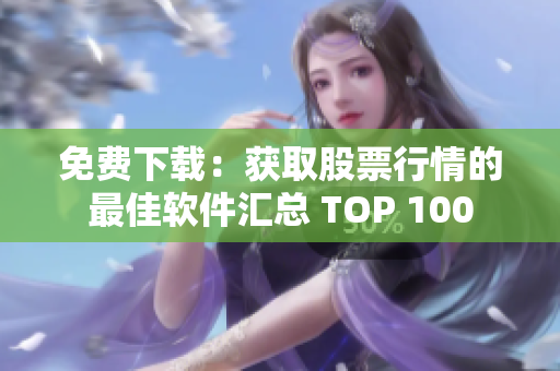 免費(fèi)下載:獲取股票行情的最佳軟件匯總 TOP 100 免費(fèi)下載:獲取股票行情的最佳軟件匯總 TOP 100
