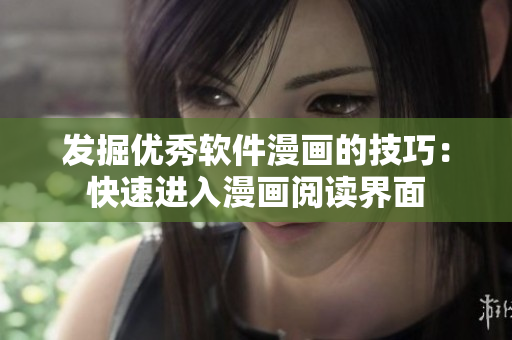 發掘優秀軟件漫畫的技巧:快速進入漫畫閱讀界面 發掘優秀軟件漫畫的技巧:快速進入漫畫閱讀界面