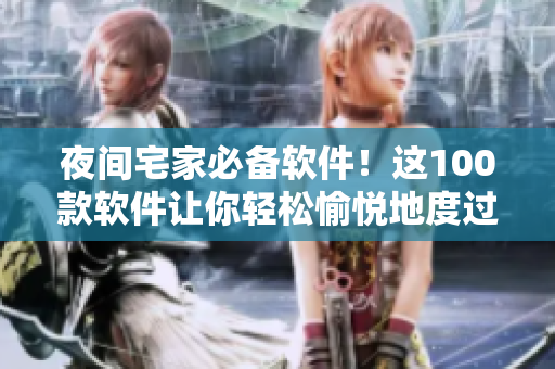 夜間宅家必備軟件!這100款軟件讓你輕松愉悅地度過酷暑夜晚! 夜間宅家必備軟件!這100款軟件讓你輕松愉悅地度過酷暑夜晚!