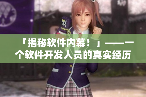 「揭秘軟件內幕!」——一個軟件開發人員的真實經歷 「揭秘軟件內幕!」——一個軟件開發人員的真實經歷