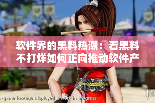 軟件界的黑料熱潮:看黑料不打烊如何正向推動軟件產業進步 軟件界的黑料熱潮:看黑料不打烊如何正向推動軟件產業進步