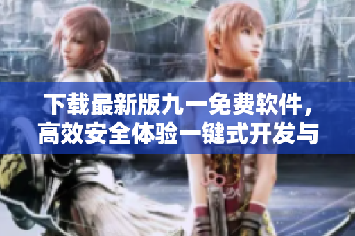 下載最新版九一免費(fèi)軟件,高效安全體驗(yàn)一鍵式開發(fā)與管理 下載最新版九一免費(fèi)軟件,高效安全體驗(yàn)一鍵式開發(fā)與管理
