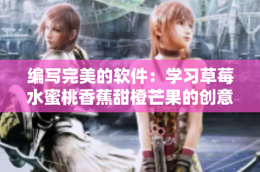 編寫完美的軟件:學習草莓水蜜桃香蕉甜橙芒果的創意設計策略 編寫完美的軟件:學習草莓水蜜桃香蕉甜橙芒果的創意設計策略