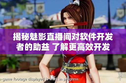 揭秘魅影直播間對軟件開發者的助益 了解更高效開發技巧和實時用戶反饋 揭秘魅影直播間對軟件開發者的助益 了解更高效開發技巧和實時用戶反饋