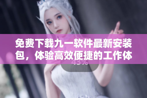 免費(fèi)下載九一軟件最新安裝包,體驗(yàn)高效便捷的工作體驗(yàn)! 免費(fèi)下載九一軟件最新安裝包,體驗(yàn)高效便捷的工作體驗(yàn)!