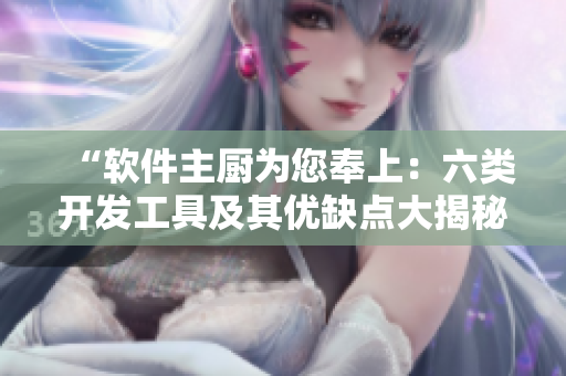 “軟件主廚為您奉上:六類開發工具及其優缺點大揭秘” “軟件主廚為您奉上:六類開發工具及其優缺點大揭秘”