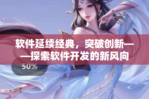 軟件延續經典,突破創新——探索軟件開發的新風向 軟件延續經典,突破創新——探索軟件開發的新風向