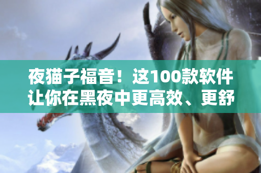 夜貓子福音！這100款軟件讓你在黑夜中更高效、更舒適地使用電腦