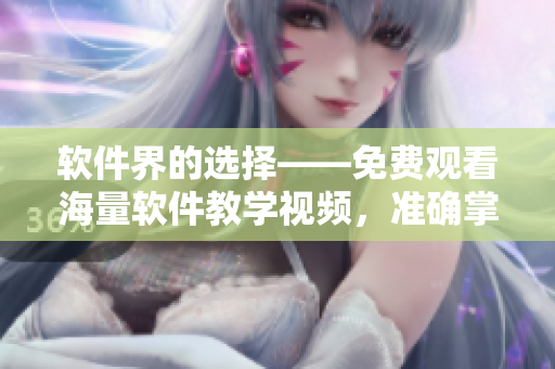 軟件界的選擇——免費觀看海量軟件教學視頻,準確掌握編程技能! 軟件界的選擇——免費觀看海量軟件教學視頻,準確掌握編程技能!