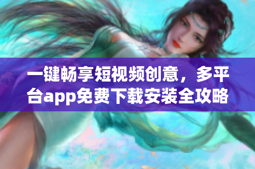 一鍵暢享短視頻創意,多平臺app免費下載安裝全攻略 一鍵暢享短視頻創意,多平臺app免費下載安裝全攻略