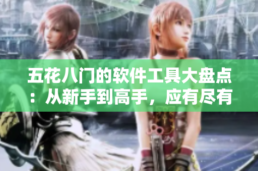 五花八門的軟件工具大盤點(diǎn):從新手到高手,應(yīng)有盡有! 五花八門的軟件工具大盤點(diǎn):從新手到高手,應(yīng)有盡有!