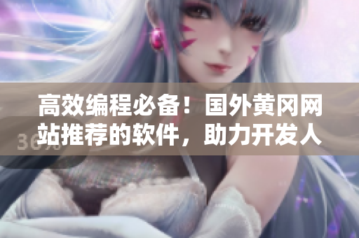 高效編程必備！國外黃岡網站推薦的軟件，助力開發人員提升工作效率